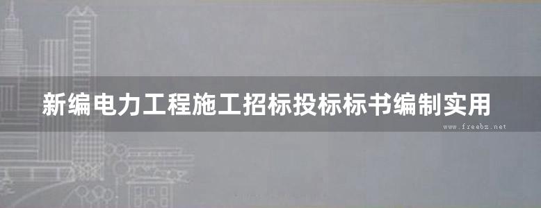 新编电力工程施工招标投标标书编制实用手册