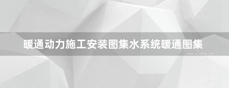 暖通动力施工安装图集水系统暖通图集