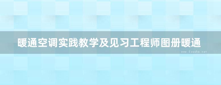 暖通空调实践教学及见习工程师图册暖通图集