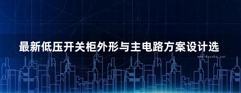 最新低压开关柜外形与主电路方案设计选用标准图集.rar