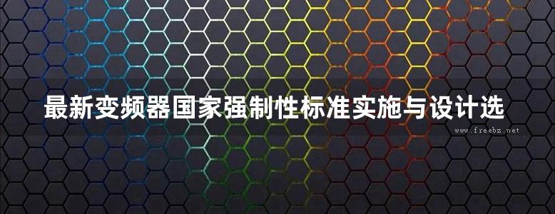 最新变频器国家强制性标准实施与设计选型使用技术手册