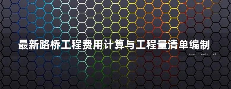 最新路桥工程费用计算与工程量清单编制及投标报价实用手册