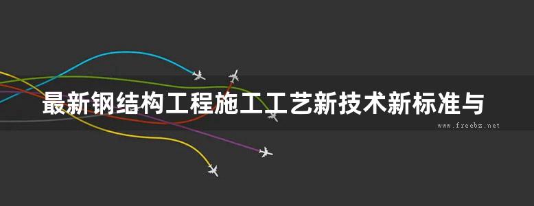 最新钢结构工程施工工艺新技术新标准与质量监督检验评定实务全书