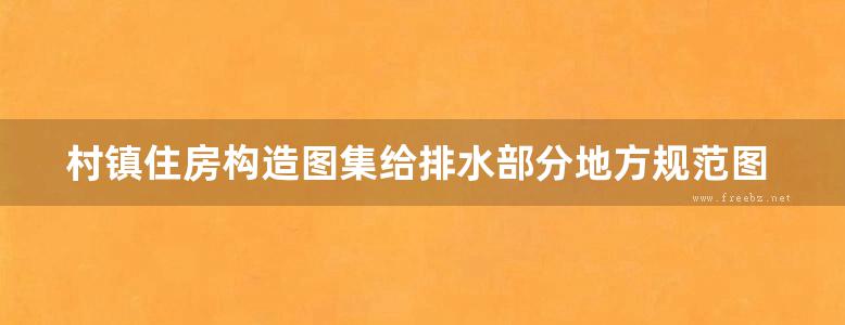 村镇住房构造图集给排水部分地方规范图集