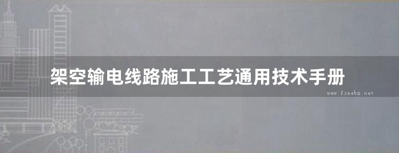 架空输电线路施工工艺通用技术手册