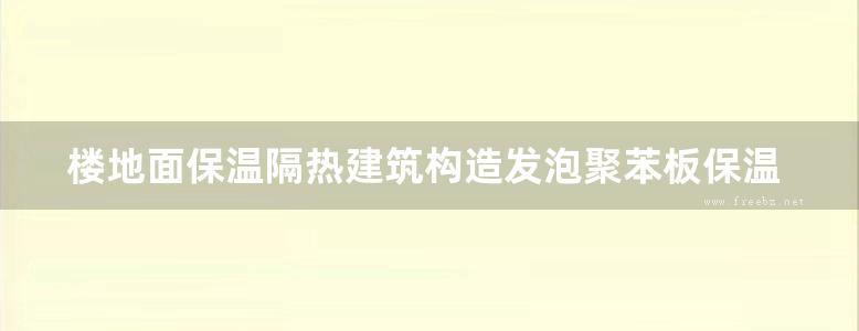 楼地面保温隔热建筑构造发泡聚苯板保温隔热地方规范图集