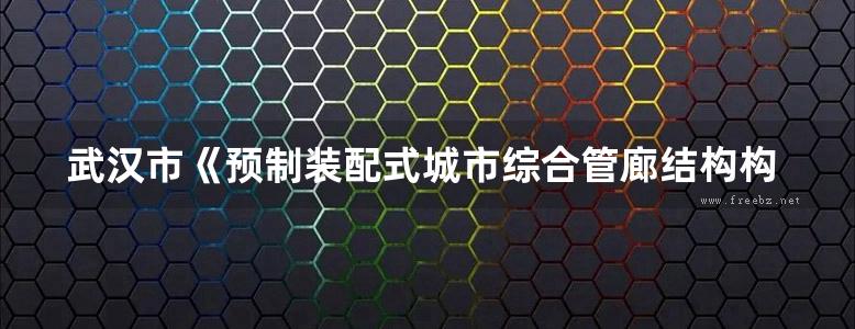 武汉市《预制装配式城市综合管廊结构构造》图集