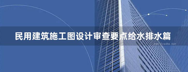 民用建筑施工图设计审查要点给水排水篇地方规范图集