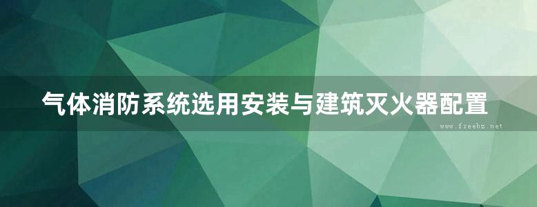 气体消防系统选用安装与建筑灭火器配置消防图集