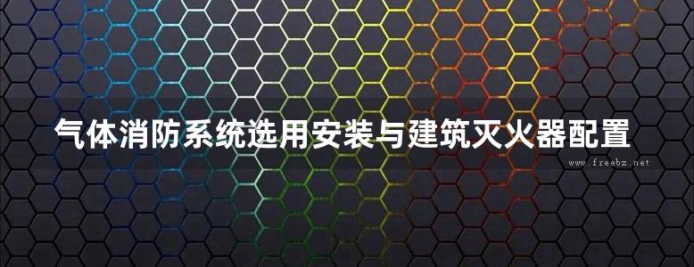 气体消防系统选用安装与建筑灭火器配置给排水图集