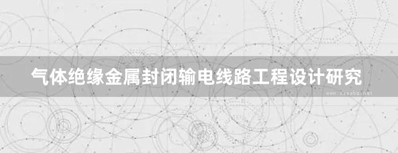 气体绝缘金属封闭输电线路工程设计研究与实践