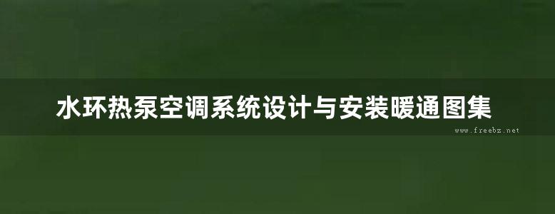 水环热泵空调系统设计与安装暖通图集