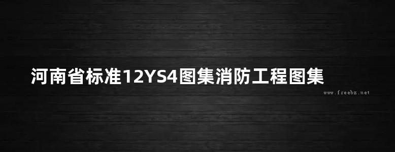 河南省标准12YS4图集消防工程图集