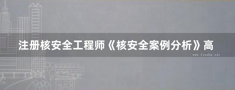 注册核安全工程师《核安全案例分析》高清扫描版