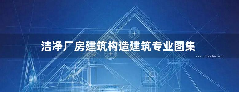 洁净厂房建筑构造建筑专业图集