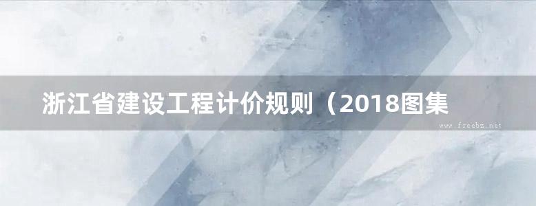 浙江省建设工程计价规则（2018图集版）