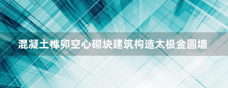 混凝土榫卯空心砌块建筑构造太极金圆墙体系列材料图集