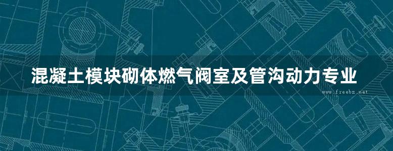 混凝土模块砌体燃气阀室及管沟动力专业图集