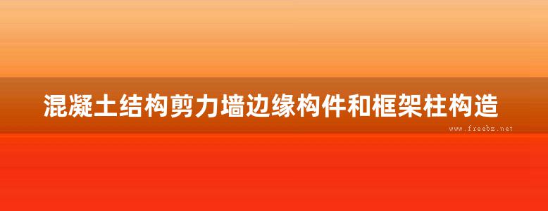 混凝土结构剪力墙边缘构件和框架柱构造钢筋选用剪力墙边缘构件框支柱