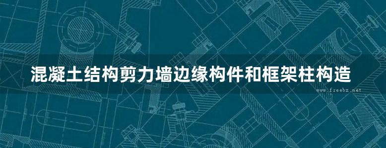 混凝土结构剪力墙边缘构件和框架柱构造钢筋选用框架柱结构图集