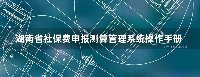 湖南省社保费申报测算管理系统操作手册(单位版)