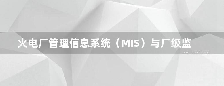 火电厂管理信息系统（MIS）与厂级监控信息系统（SIS）