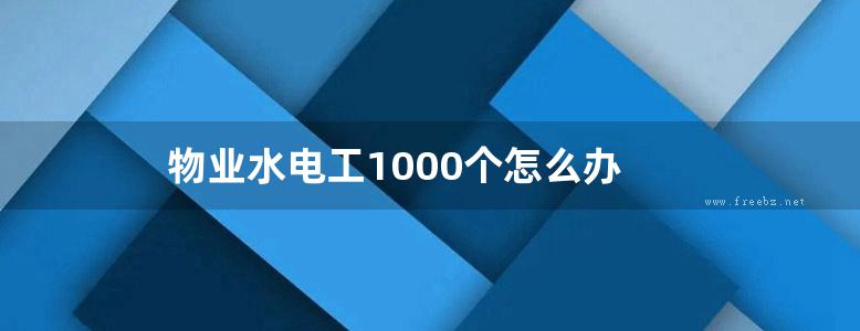 物业水电工1000个怎么办