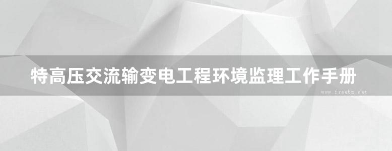 特高压交流输变电工程环境监理工作手册