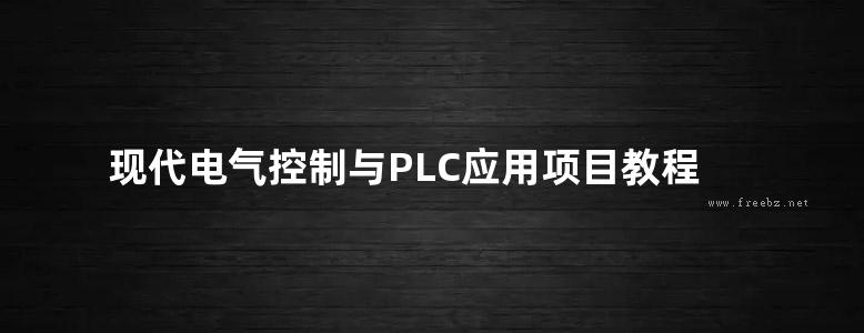 现代电气控制与PLC应用项目教程