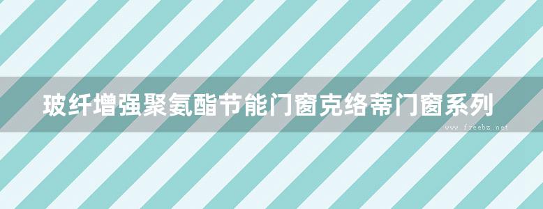 玻纤增强聚氨酯节能门窗克络蒂门窗系列产品建筑专业图集