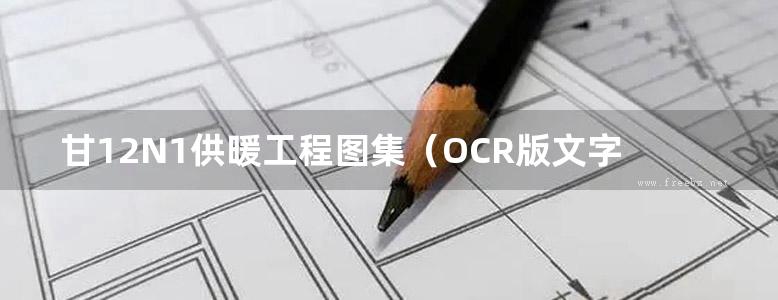 甘12N1供暖工程图集（OCR版文字可搜索复制）