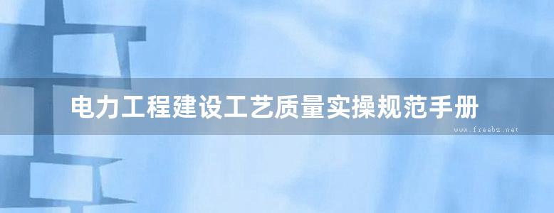 电力工程建设工艺质量实操规范手册