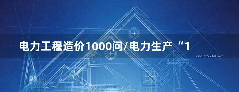 电力工程造价1000问/电力生产“1000个为什么”系列书