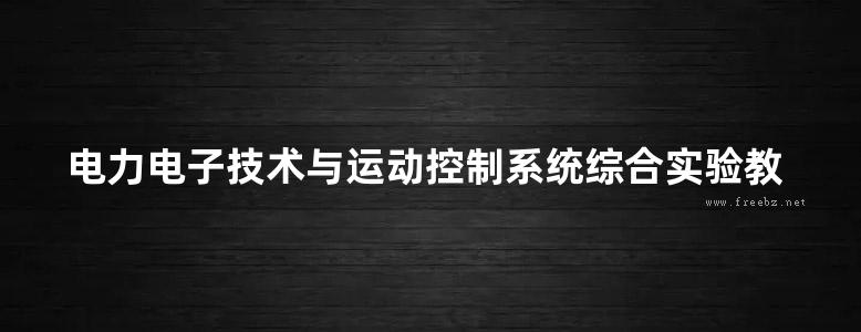 电力电子技术与运动控制系统综合实验教程