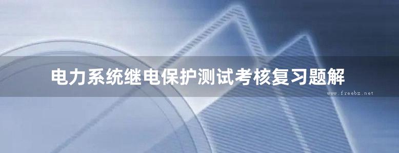 电力系统继电保护测试考核复习题解