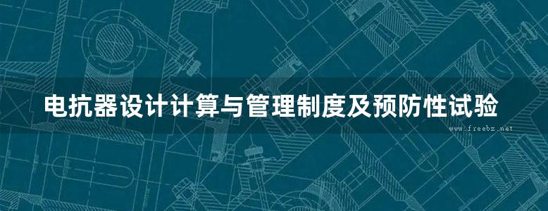 电抗器设计计算与管理制度及预防性试验标准规范实用手册