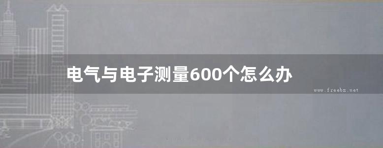 电气与电子测量600个怎么办