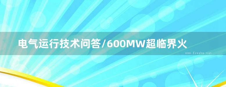 电气运行技术问答/600MW超临界火力发电机组技术问答丛书