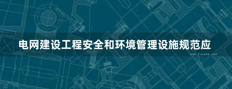 电网建设工程安全和环境管理设施规范应用手册