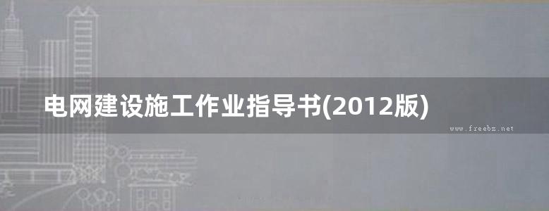 电网建设施工作业指导书(2012版)1-8部分