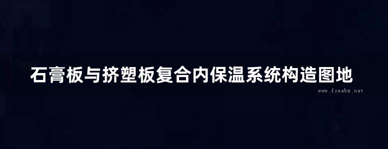 石膏板与挤塑板复合内保温系统构造图地方规范图集