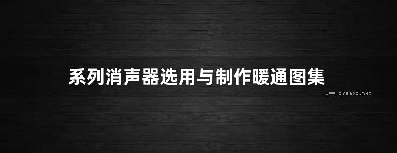 系列消声器选用与制作暖通图集