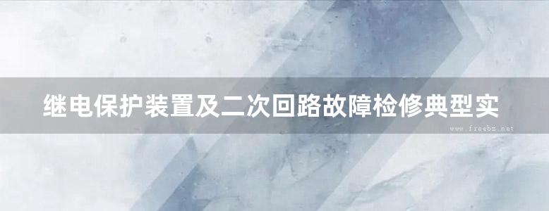 继电保护装置及二次回路故障检修典型实例