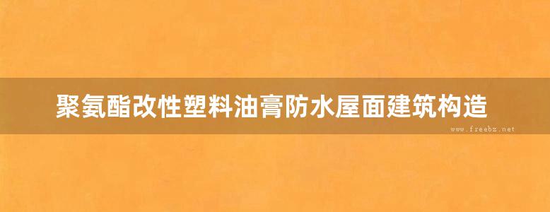 聚氨酯改性塑料油膏防水屋面建筑构造