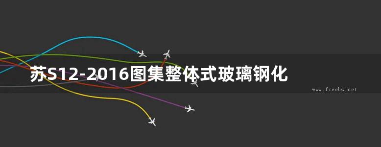 苏S12-2016图集整体式玻璃钢化粪池选用及安装图集