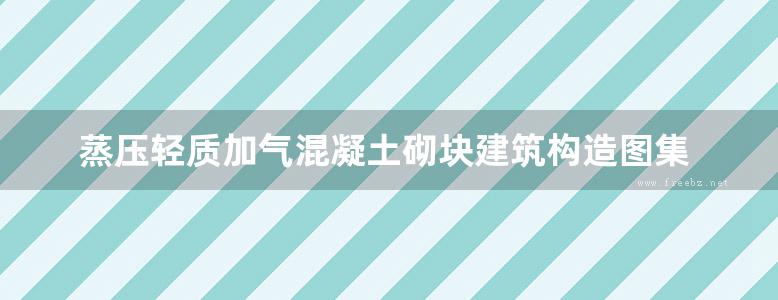 蒸压轻质加气混凝土砌块建筑构造图集