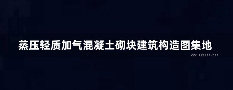 蒸压轻质加气混凝土砌块建筑构造图集地方规范图集