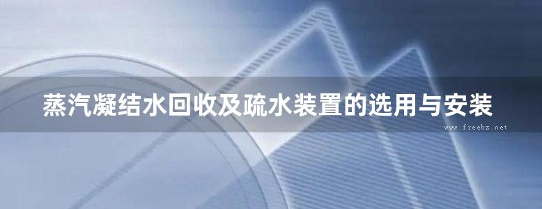 蒸汽凝结水回收及疏水装置的选用与安装动力专业图集