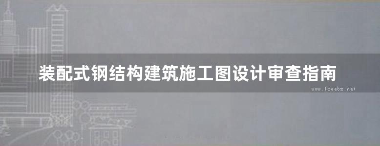 装配式钢结构建筑施工图设计审查指南