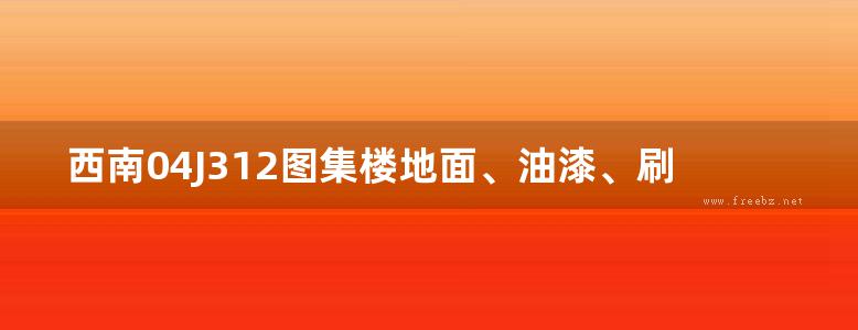 西南04J312图集楼地面、油漆、刷浆图集